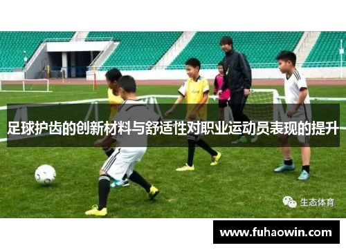 足球护齿的创新材料与舒适性对职业运动员表现的提升